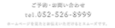 ご予約・お問い合わせ tel.052-526-8999 ホームページを見たとお伝えいただけるとスムーズです。